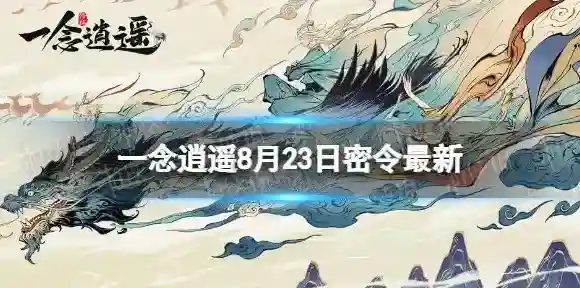 一念逍遥8月23日最新密令是什么 一念逍遥2022年8月23日最新密令