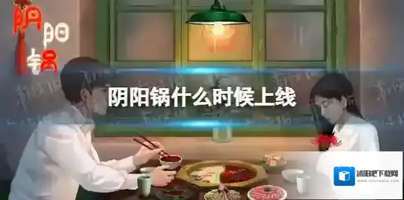 阴阳锅什么时候上线 阴阳锅上线时间