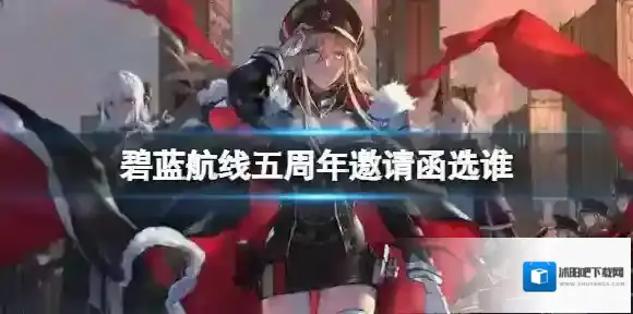 碧蓝航线五周年邀请函选谁 碧蓝航线五周年邀请函选择推荐