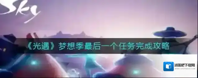 光遇梦想季最后一个任务怎么做？光遇梦想季最后一个任务完成方法