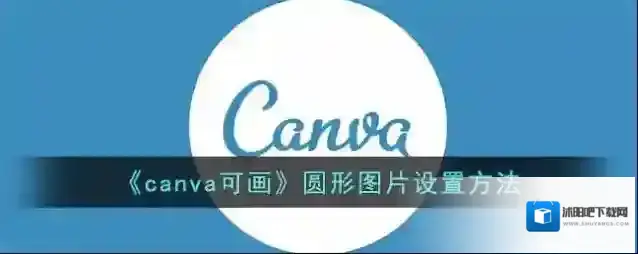 《canva可画》圆形图片设置方法