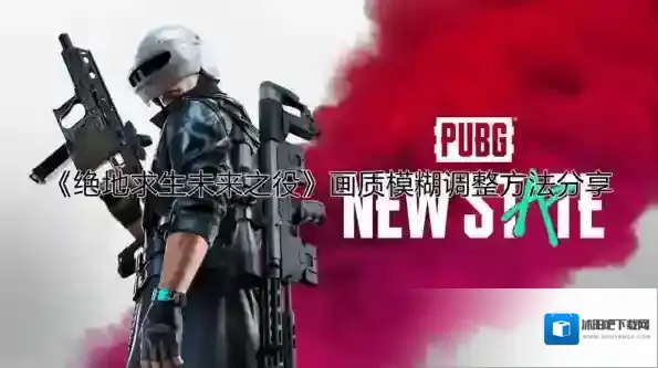 绝地求生未来之役画质模糊怎么办 画质清晰调整方法
