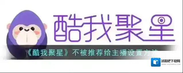 《酷我聚星》不被推荐给主播设置方法