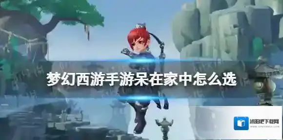 梦幻西游手游呆在家中怎么选 梦幻西游手游梦长安呆在家中事件攻略