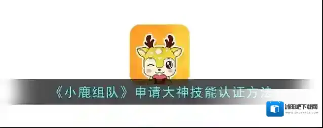 《小鹿组队》申请大神技能认证方法