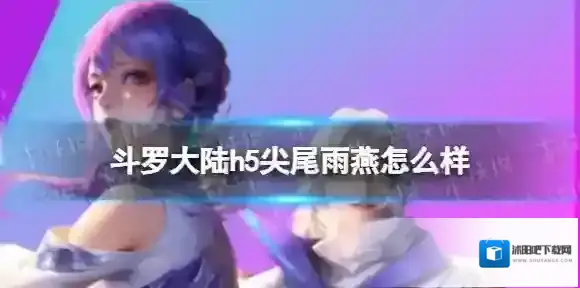 斗罗大陆h5尖尾雨燕怎么样 斗罗大陆h5尖尾雨燕强度分析