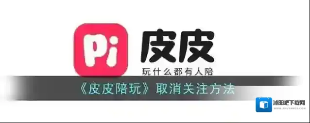 《皮皮陪玩》取消关注方法