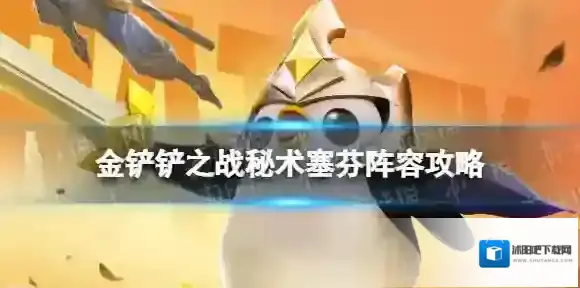 金铲铲之战秘术塞芬怎么玩 秘术塞芬阵容攻略